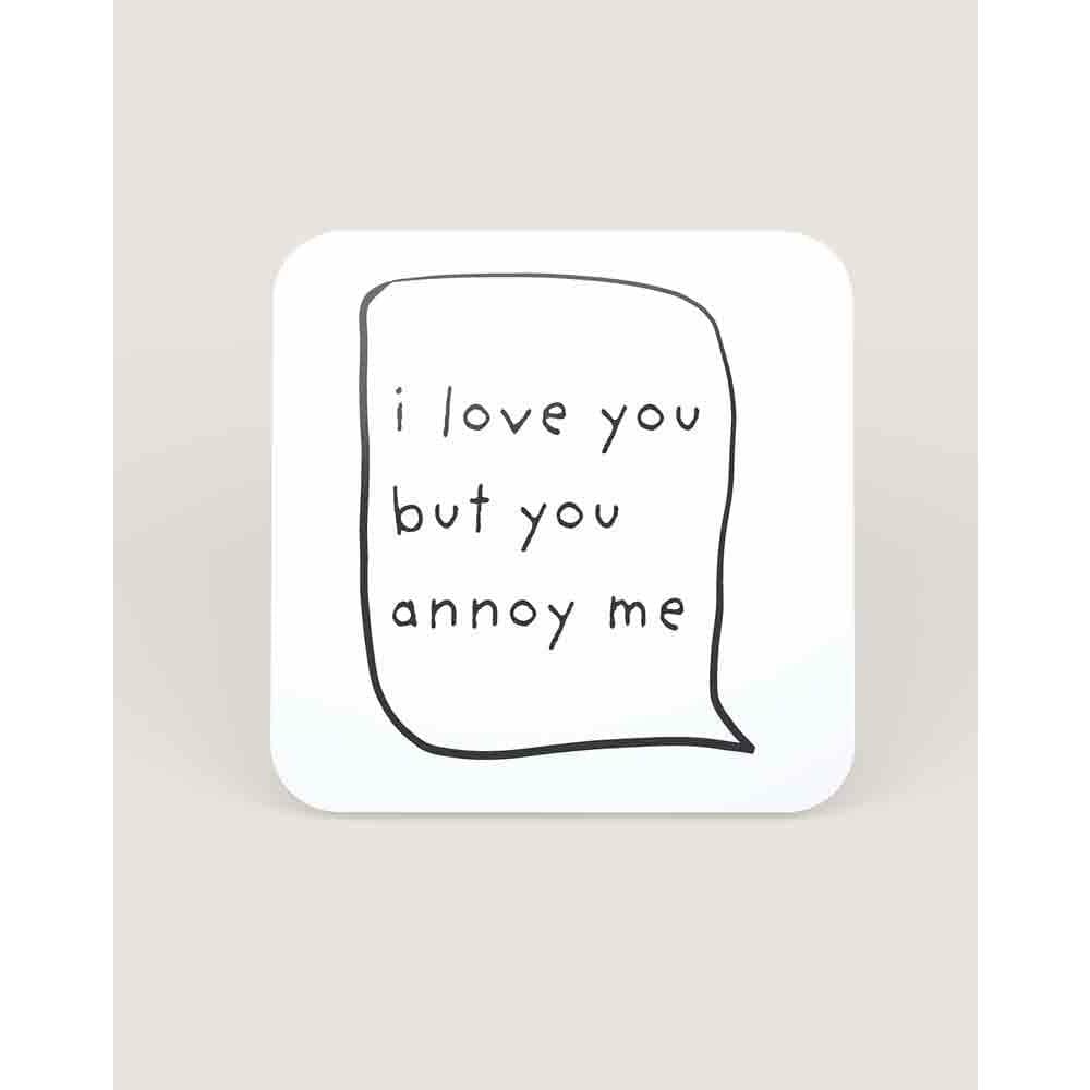 "Quirky 'You Annoy Me But I Love You' coaster with glossy finish, ideal for showing love in a humorous way to the special yet annoying person in your life."